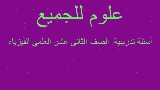 أسئلة تدريبية  الصف الثاني عشر العلمي الفيزياء
