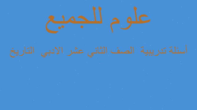 أسئلة تدريبية  الصف الثاني عشر الادبي  التاريخ