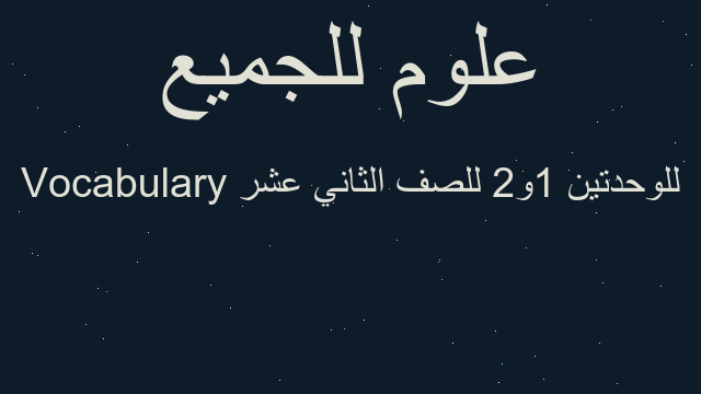 Vocabulary للوحدتين 1و2 للصف الثاني عشر