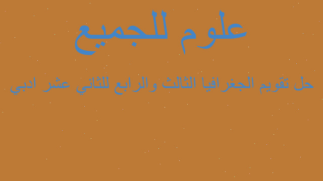 حل تقويم الجغرافيا الثالث والرابع للثاني عشر ادبي