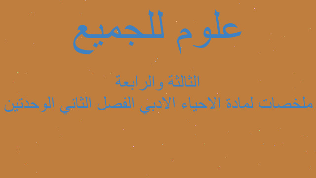 ملخصات لمادة الاحياء الادبي الفصل الثاني الوحدتين الثالثة والرابعة
