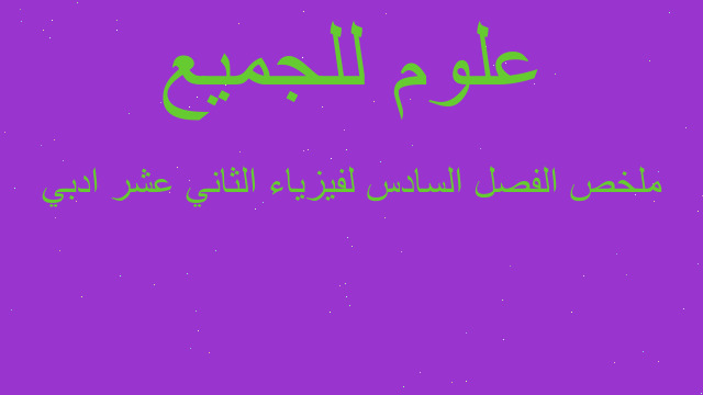 ملخص الفصل السادس لفيزياء الثاني عشر ادبي