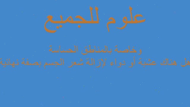 هل هناك عشبة أو دواء لإزالة شعر الجسم بصفة نهائية وخاصة بالمناطق الحساسة