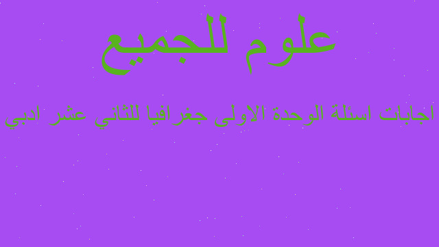 اجابات اسئلة الوحدة الاولى جغرافيا للثاني عشر ادبي