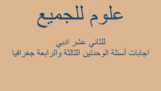 اجابات أسئلة الوحدتين الثالثة والرابعة جغرافيا للثاني عشر ادبي