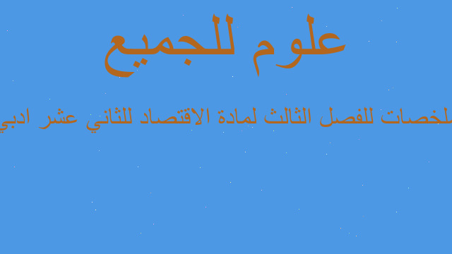 ملخصات للفصل الثالث لمادة الاقتصاد للثاني عشر ادبي