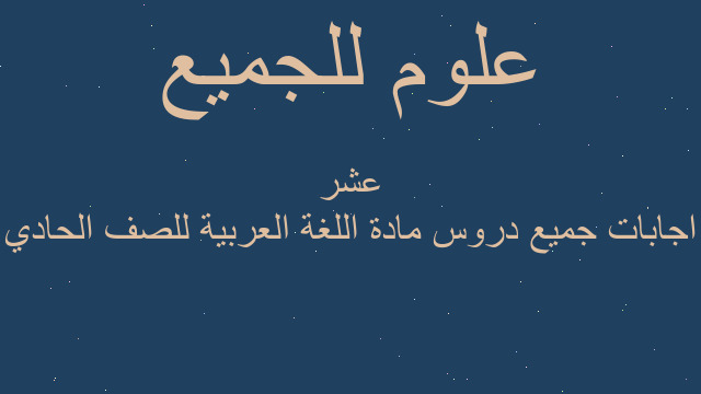 اجابات جميع دروس مادة اللغة العربية للصف الحادي عشر