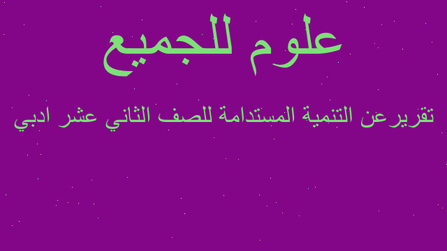 تقريرعن التنمية المستدامة للصف الثاني عشر ادبي