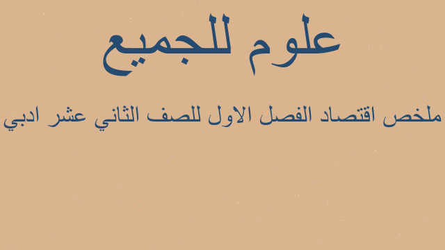 ملخص اقتصاد الفصل الاول للصف الثاني عشر ادبي