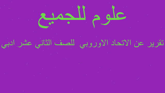 تقرير عن الاتحاد الاوروبي  للصف الثاني عشر ادبي