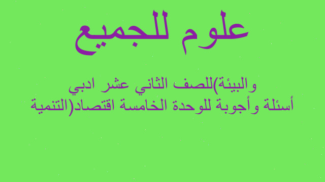 أسئلة وأجوبة للوحدة الخامسة اقتصاد(التنمية والبيئة)للصف الثاني عشر ادبي