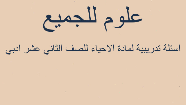 اسئلة تدريبية لمادة الاحياء للصف الثاني عشر ادبي