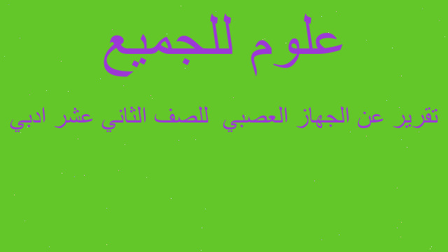 تقرير عن الجهاز العصبي للصف الثاني عشر ادبي تقرير عن الجهاز العصبي للصف الثاني عشر ادبي