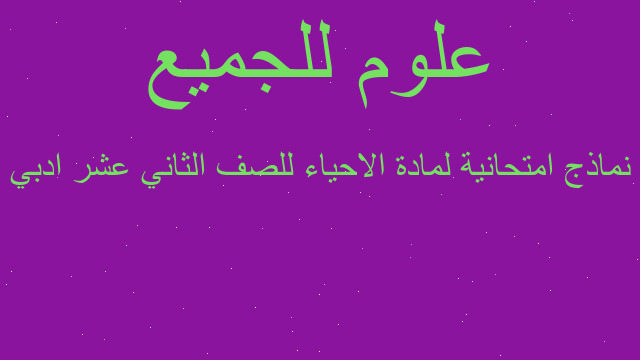 نماذج امتحانية لمادة الاحياء للصف الثاني عشر ادبي