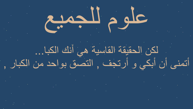أتمنى أن أبكي و أرتجف , التصق بواحد من الكبار , لكن الحقيقة القاسية هي أنك الكبا...