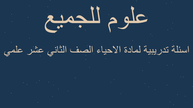 اسئلة تدريبية لمادة الاحياء الصف الثاني عشر علمي