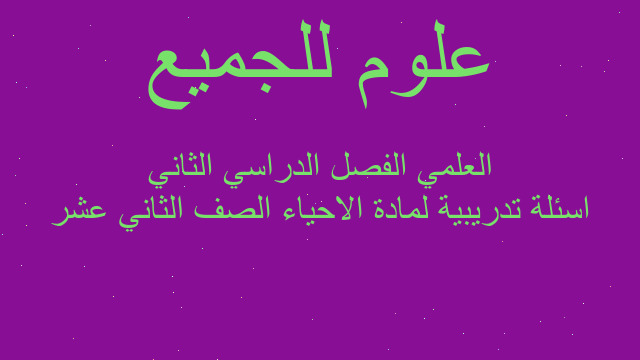 اسئلة تدريبية لمادة الاحياء الصف الثاني عشر العلمي الفصل الدراسي الثاني