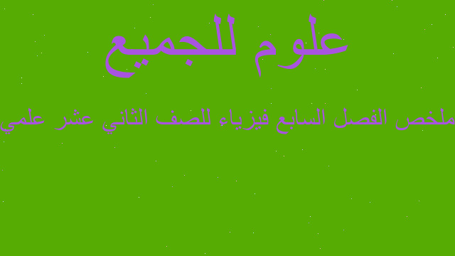ملخص الفصل السابع فيزياء للصف الثاني عشر علمي