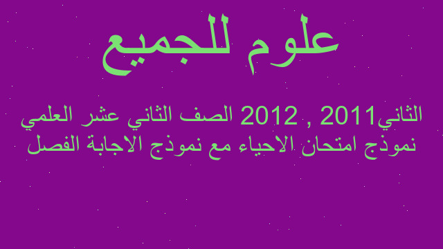 نموذج امتحان الاحياء مع نموذج الاجابة الفصل الثاني2011 , 2012 الصف الثاني عشر العلمي