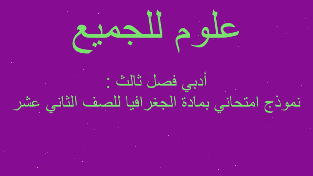 نموذج امتحاني بمادة الجغرافيا للصف الثاني عشر أدبي فصل ثالث :