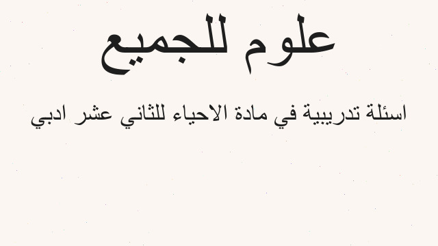 اسئلة تدريبية في مادة الاحياء للثاني عشر ادبي