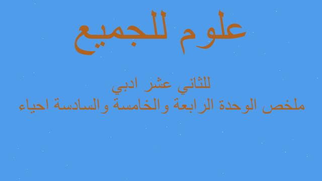 ملخص الوحدة الرابعة والخامسة والسادسة احياء للثاني عشر ادبي