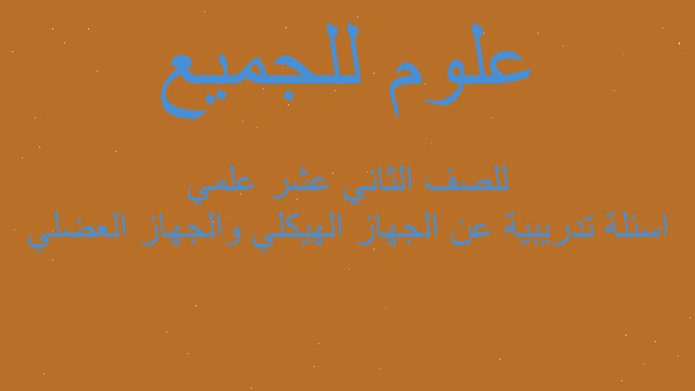 اسئلة تدريبية عن الجهاز الهيكلي والجهاز العضلي للصف الثاني عشر علمي