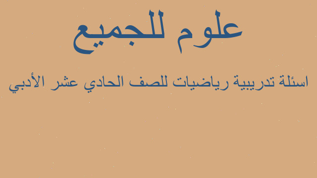 اسئلة تدريبية رياضيات للصف الحادي عشر الأدبي