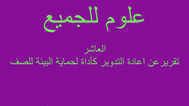 تقريرعن اعادة التدوير كأداة لحماية البيئة للصف العاشر