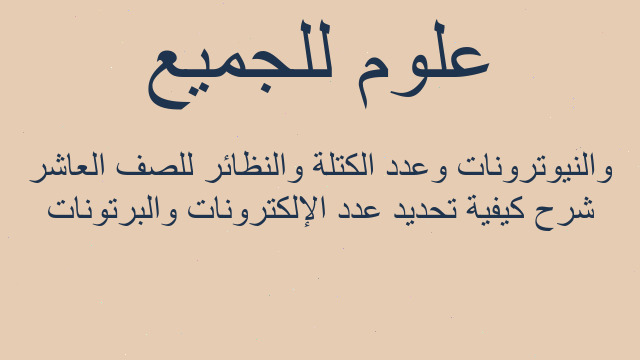 شرح كيفية تحديد عدد الإلكترونات والبرتونات والنيوترونات وعدد الكتلة والنظائر للصف العاشر