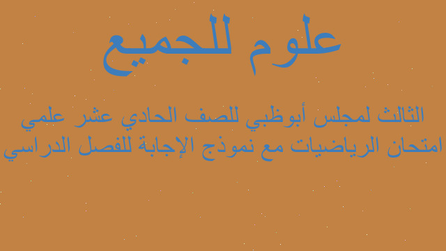امتحان الرياضيات مع نموذج الإجابة للفصل الدراسي الثالث لمجلس أبوظبي للصف الحادي عشر علمي