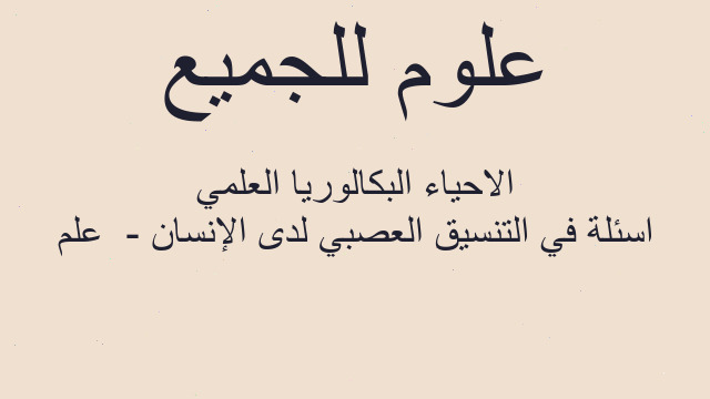 اسئلة في التنسيق العصبي لدى الإنسان -  علم الاحياء البكالوريا العلمي