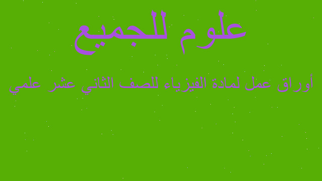 أوراق عمل لمادة الفيزياء للصف الثاني عشر علمي