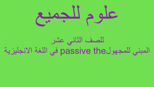 المبني للمجهول the passiveفي اللغة الانجليزية للصف الثاني عشر