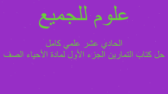 حل كتاب التمارين الجزء الأول لمادة الأحياء الصف الحادي عشر علمي كامل
