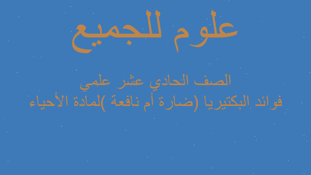فوائد البكتيريا (ضارة أم نافعة )لمادة الأحياء الصف الحادي عشر علمي