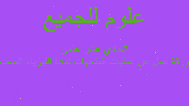 ورقة عمل عن عمليات المتجهات لمادة الفيزياء الصف الحادي عشر علمي