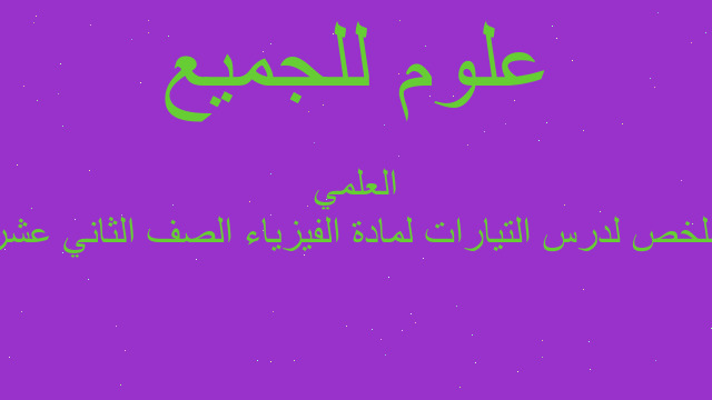 ملخص لدرس التيارات لمادة الفيزياء الصف الثاني عشر العلمي