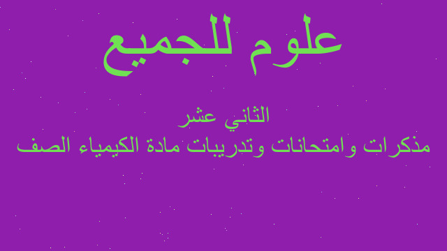 مذكرات وامتحانات وتدريبات مادة الكيمياء الصف الثاني عشر