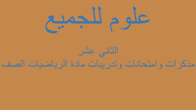 مذكرات وامتحانات وتدريبات مادة الرياضيات الصف الثاني عشر