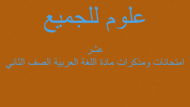 امتحانات ومذكرات مادة اللغة العربية الصف الثاني عشر