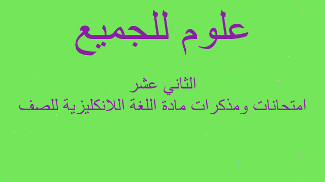 امتحانات ومذكرات مادة اللغة اللانكليزية للصف الثاني عشر