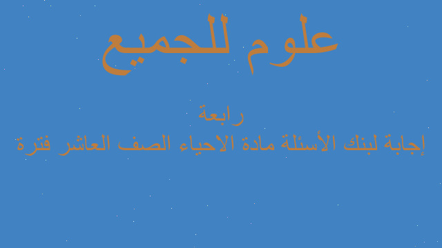 إجابة لبنك الأسئلة مادة الاحياء الصف العاشر فترة رابعة