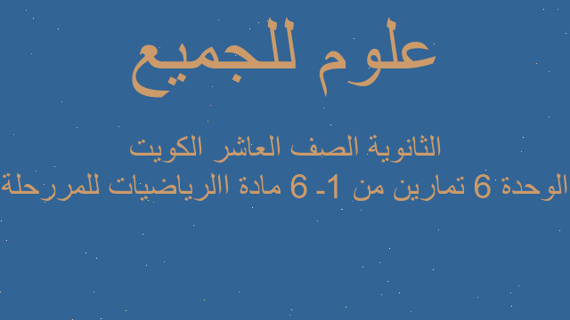 الوحدة 6 تمارين من 1ـ 6 مادة االرياضيات للمررحلة الثانوية الصف العاشر الكويت