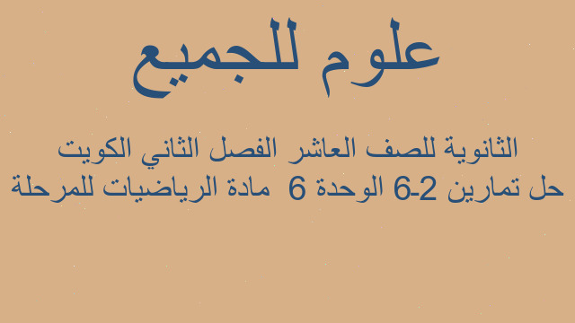 حل تمارين 2ـ6 الوحدة 6  مادة الرياضيات للمرحلة الثانوية للصف العاشر الفصل الثاني الكويت