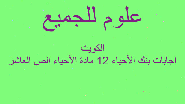 اجابات بنك الأحياء 12 مادة الأحياء الص العاشر الكويت