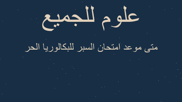 متى موعد امتحان السبر للبكالوريا الحر