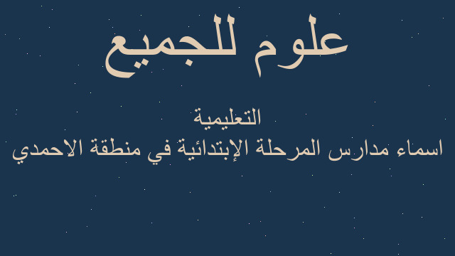 اسماء مدارس المرحلة الإبتدائية في منطقة الاحمدي التعليمية