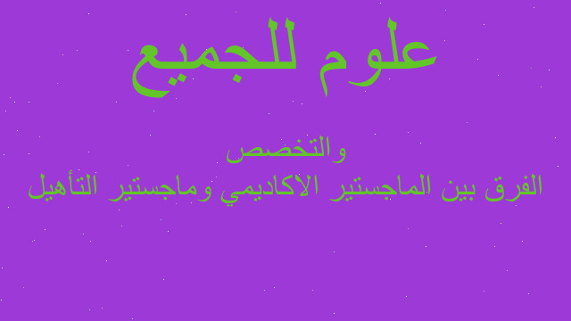 الفرق بين الماجستير الاكاديمي وماجستير التأهيل والتخصص
