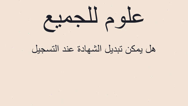 هل يمكن تبديل الشهادة عند التسجيل